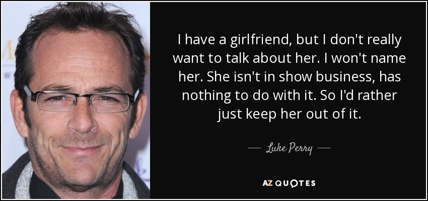 Tengo novia, pero no quiero hablar de ella. No voy a nombrarla. Ella no está en el mundo del espectáculo, no tiene nada que ver con eso. Así que prefiero mantenerla al margen. - Luke Perry