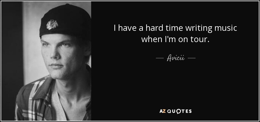 I have a hard time writing music when I'm on tour. - Avicii