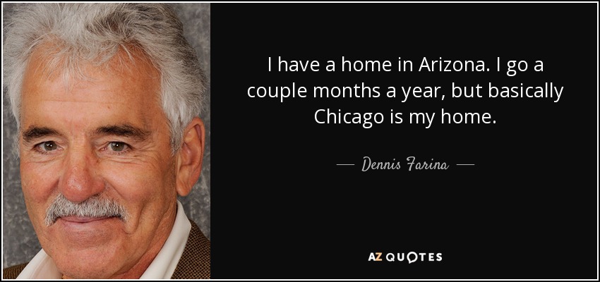 Tengo una casa en Arizona. Voy un par de meses al año, pero básicamente Chicago es mi hogar. - Dennis Farina