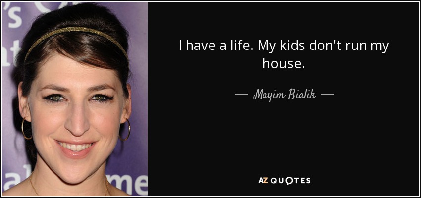 I have a life. My kids don't run my house. - Mayim Bialik