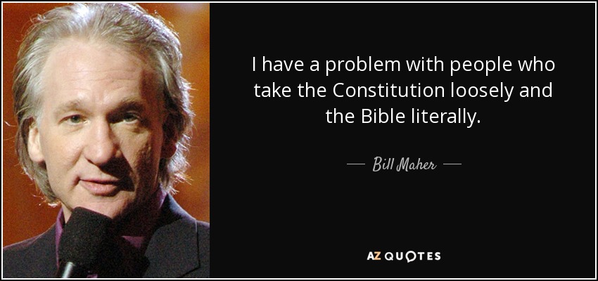 I have a problem with people who take the Constitution loosely and the Bible literally. - Bill Maher