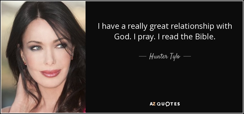 I have a really great relationship with God. I pray. I read the Bible. - Hunter Tylo