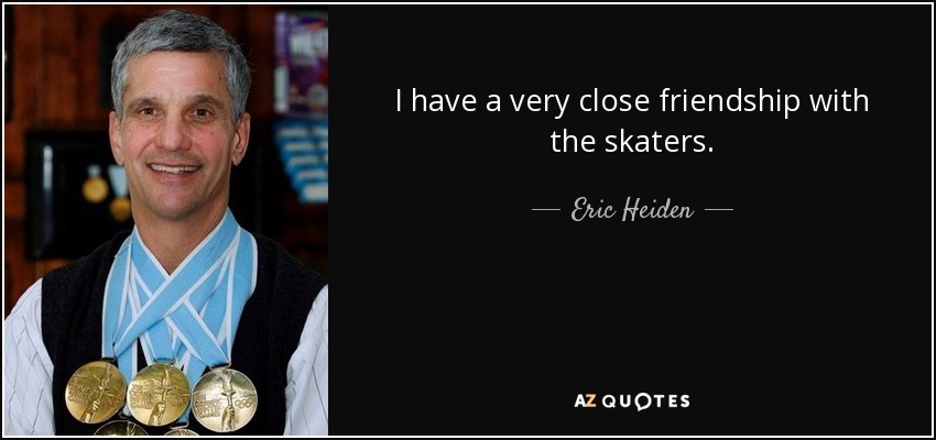 I have a very close friendship with the skaters. - Eric Heiden