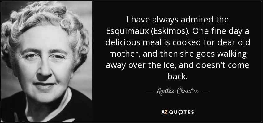 Siempre he admirado a los esquimales. Un buen día le preparan una deliciosa comida a su querida madre, y entonces se aleja caminando por el hielo para no volver. - Agatha Christie
