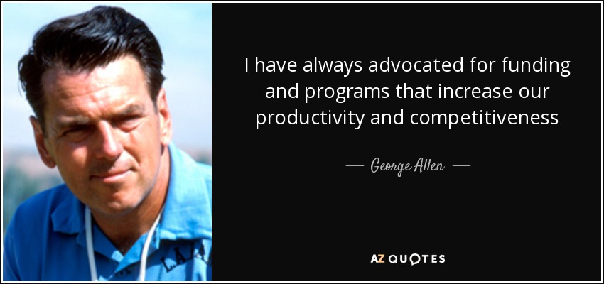 I have always advocated for funding and programs that increase our productivity and competitiveness - George Allen