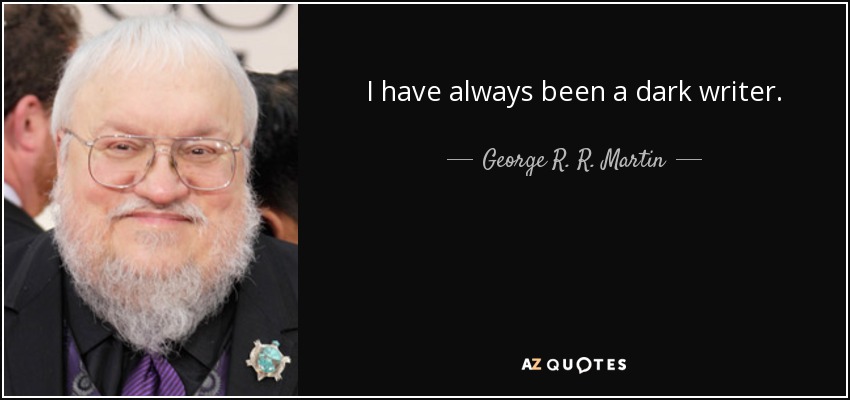 I have always been a dark writer. - George R. R. Martin