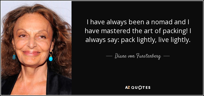 Siempre he sido nómada y domino el arte de hacer la maleta. Siempre digo: empaca ligero, vive ligero. - Diane von Furstenberg