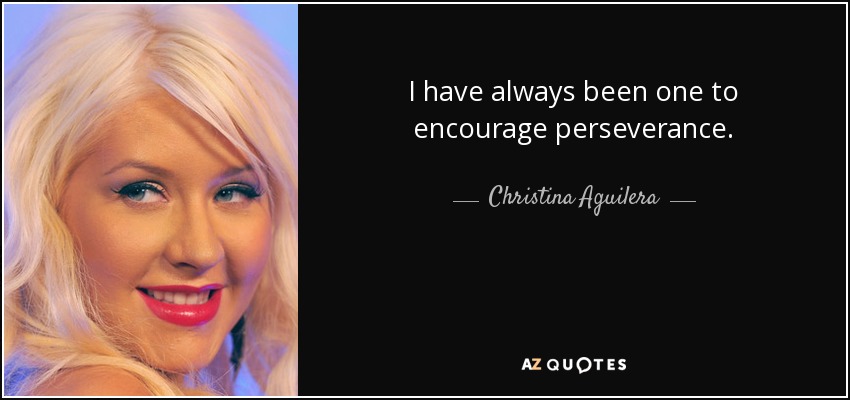 Siempre he fomentado la perseverancia. - Christina Aguilera