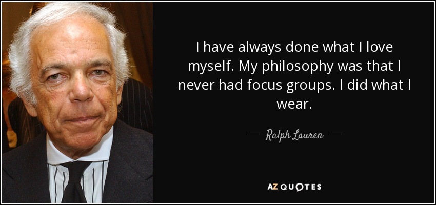 Siempre he hecho lo que me gusta. Mi filosofía era que nunca tenía grupos de discusión. Hacía lo que me ponía. - Ralph Lauren