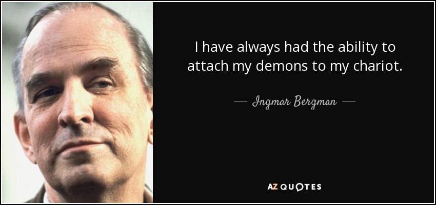I have always had the ability to attach my demons to my chariot. - Ingmar Bergman