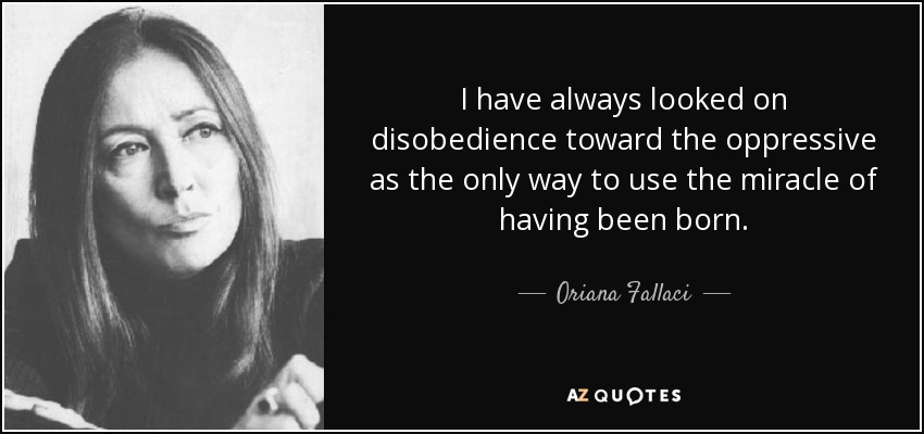 Siempre he considerado la desobediencia a los opresores como la única forma de aprovechar el milagro de haber nacido. - Oriana Fallaci