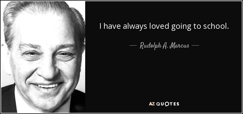 I have always loved going to school. - Rudolph A. Marcus