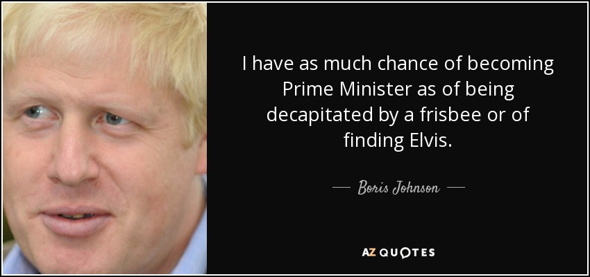 Tengo tantas posibilidades de convertirme en Primer Ministro como de ser decapitado por un frisbee o de encontrar a Elvis. - Boris Johnson