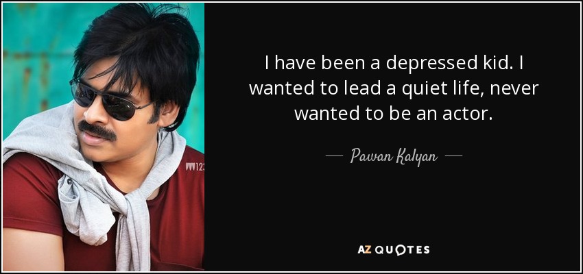 I have been a depressed kid. I wanted to lead a quiet life, never wanted to be an actor. - Pawan Kalyan