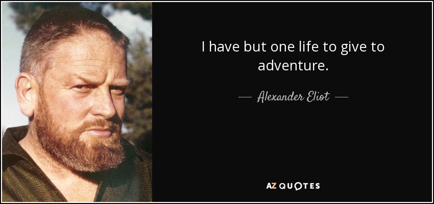 I have but one life to give to adventure. - Alexander Eliot