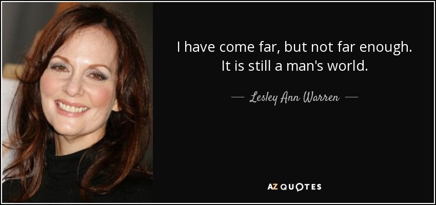 I have come far, but not far enough. It is still a man's world. - Lesley Ann Warren