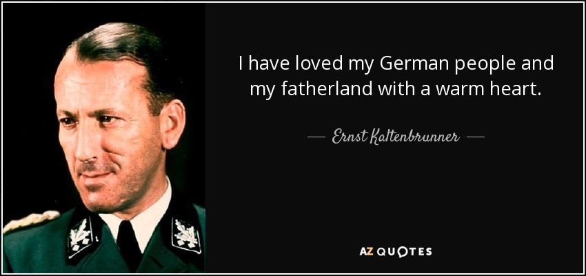 I have loved my German people and my fatherland with a warm heart. - Ernst Kaltenbrunner