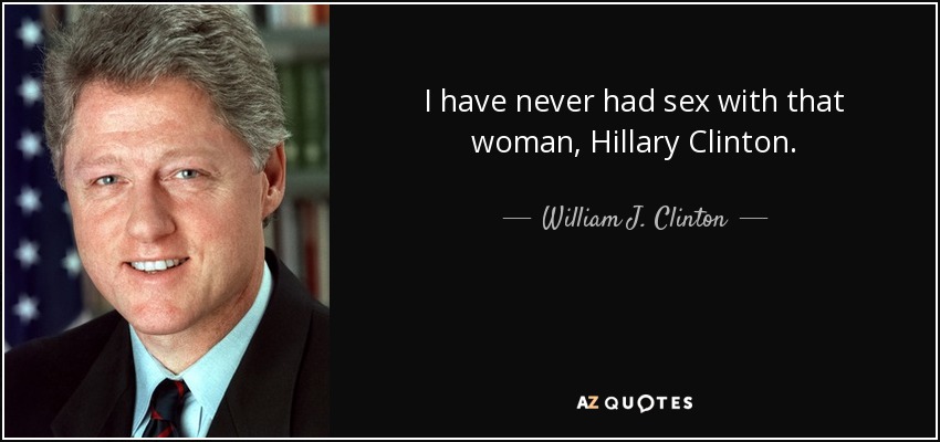 I have never had sex with that woman, Hillary Clinton. - William J. Clinton