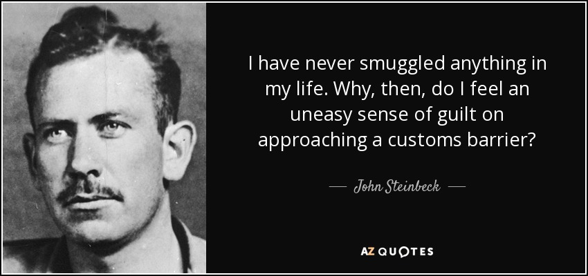 Nunca he pasado nada de contrabando en mi vida. ¿Por qué, entonces, siento un incómodo sentimiento de culpa al acercarme a una barrera aduanera? - John Steinbeck