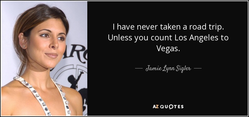 Nunca he hecho un viaje por carretera. A menos que cuente el de Los Ángeles a Las Vegas. - Jamie Lynn Sigler