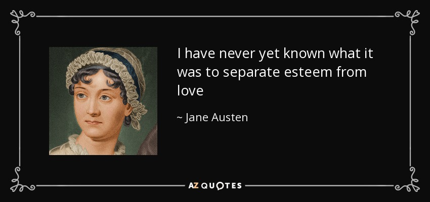 I have never yet known what it was to separate esteem from love - Jane Austen