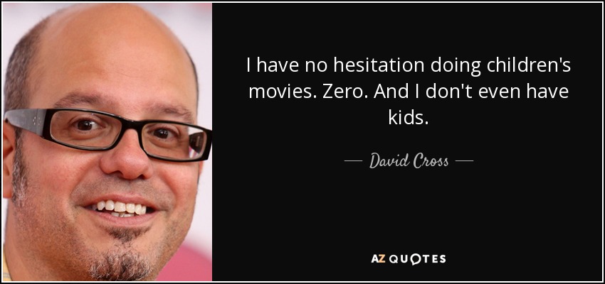 I have no hesitation doing children's movies. Zero. And I don't even have kids. - David Cross