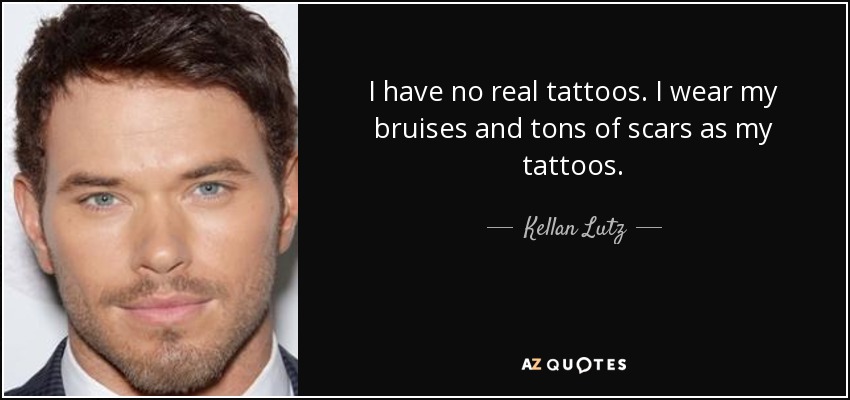 No tengo tatuajes de verdad. Llevo mis moratones y toneladas de cicatrices como tatuajes. - Kellan Lutz