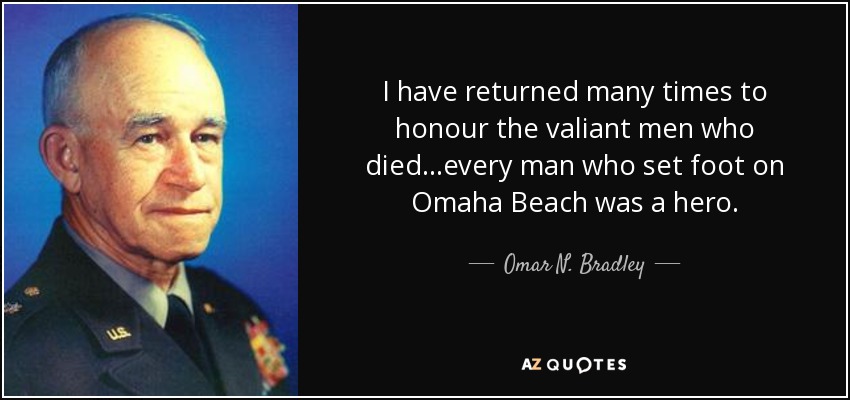 He vuelto muchas veces para honrar a los valientes hombres que murieron... cada hombre que pisó Omaha Beach fue un héroe. - Omar N. Bradley