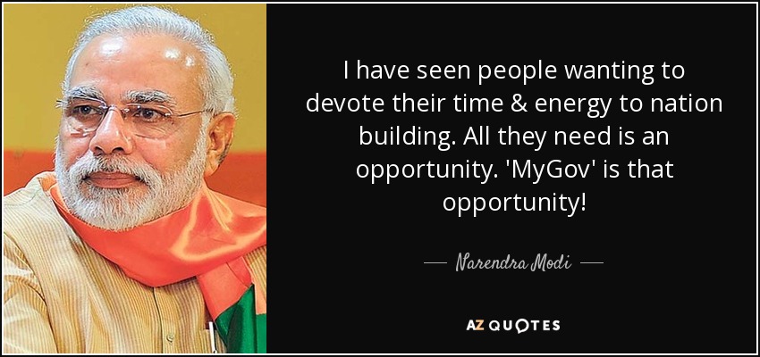 I have seen people wanting to devote their time & energy to nation building. All they need is an opportunity. 'MyGov' is that opportunity! - Narendra Modi