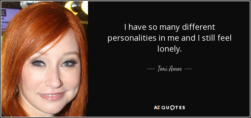 I have so many different personalities in me and I still feel lonely. - Tori Amos