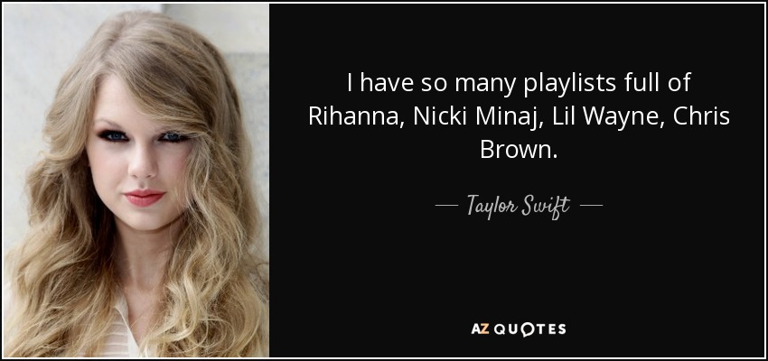 I have so many playlists full of Rihanna, Nicki Minaj, Lil Wayne, Chris Brown. - Taylor Swift