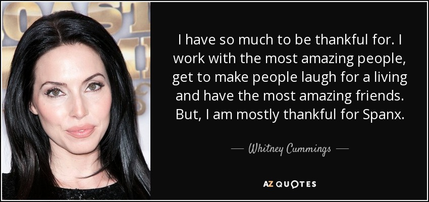 Tengo mucho que agradecer. Trabajo con gente increíble, me gano la vida haciendo reír a la gente y tengo amigos increíbles. Pero, sobre todo, estoy agradecida por Spanx. - Whitney Cummings