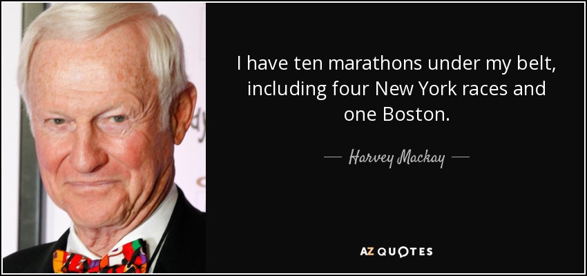 Tengo diez maratones a mis espaldas, cuatro de ellos en New York y uno en Boston. - Harvey Mackay