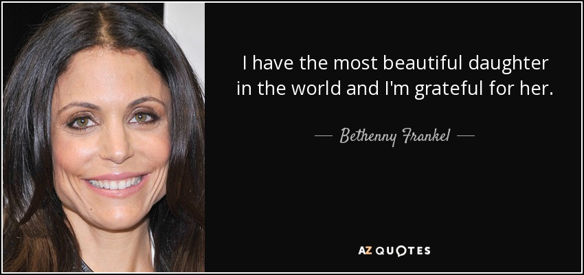 I have the most beautiful daughter in the world and I'm grateful for her. - Bethenny Frankel