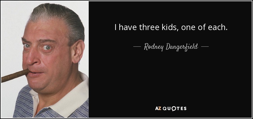 I have three kids, one of each. - Rodney Dangerfield