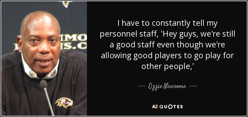 Tengo que decir constantemente a mi personal: 'Chicos, seguimos siendo un buen equipo aunque permitamos que buenos jugadores se vayan a jugar con otros'" - Ozzie Newsome