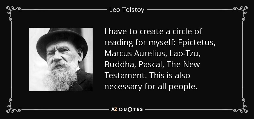 I have to create a circle of reading for myself: Epictetus, Marcus Aurelius, Lao-Tzu, Buddha, Pascal, The New Testament. This is also necessary for all people. - Leo Tolstoy