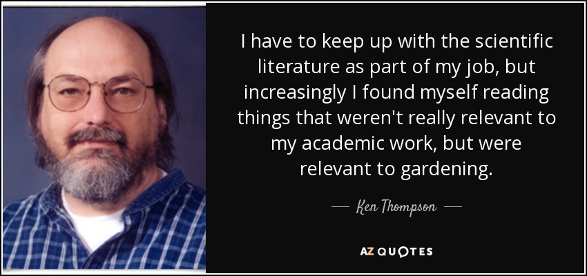 Como parte de mi trabajo, tengo que estar al día de la literatura científica, pero cada vez leo más cosas que no son realmente relevantes para mi trabajo académico, pero sí para la jardinería. - Ken Thompson