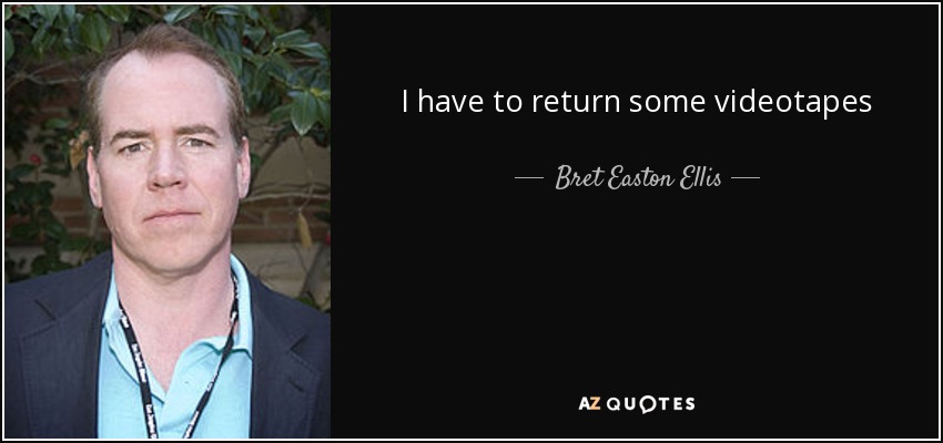 I have to return some videotapes - Bret Easton Ellis