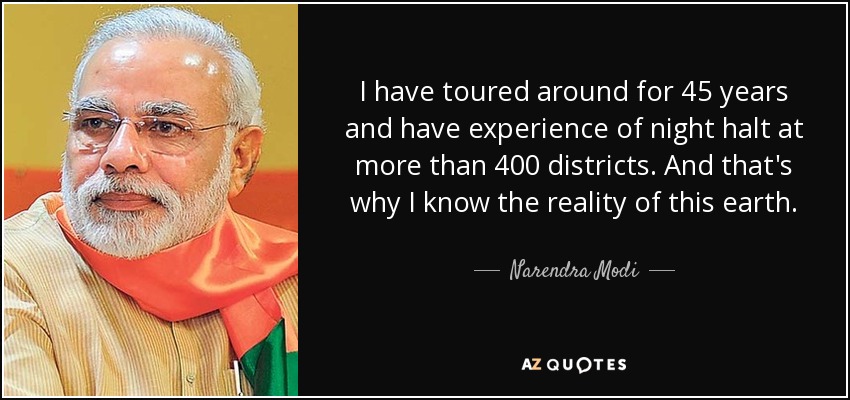 I have toured around for 45 years and have experience of night halt at more than 400 districts. And that's why I know the reality of this earth. - Narendra Modi