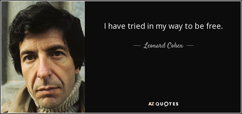 I have tried in my way to be free. - Leonard Cohen