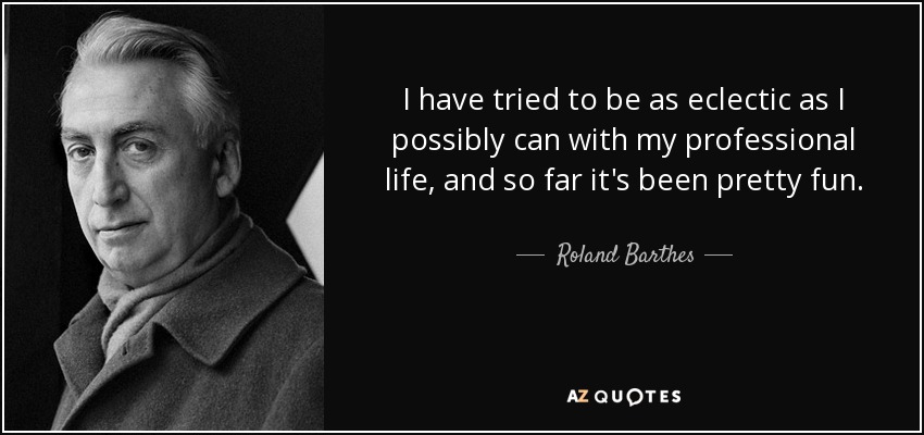 I have tried to be as eclectic as I possibly can with my professional life, and so far it's been pretty fun. - Roland Barthes