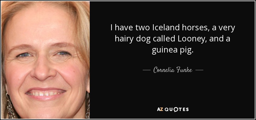 Tengo dos caballos islandeses, un perro muy peludo llamado Looney y una cobaya. - Cornelia Funke