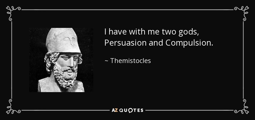 I have with me two gods, Persuasion and Compulsion. - Themistocles