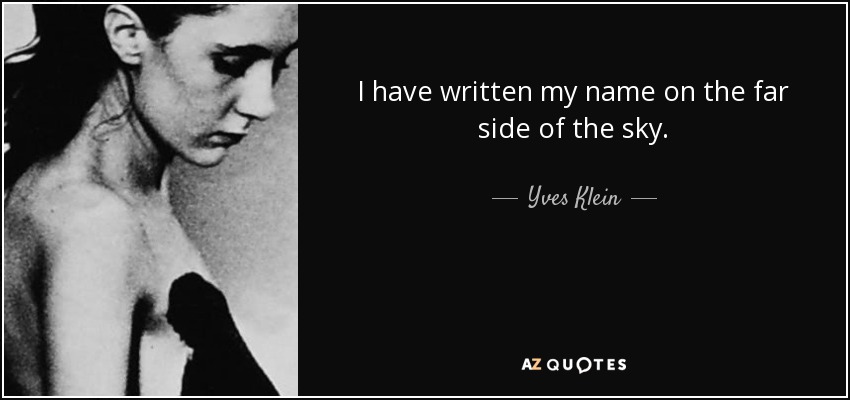 I have written my name on the far side of the sky. - Yves Klein
