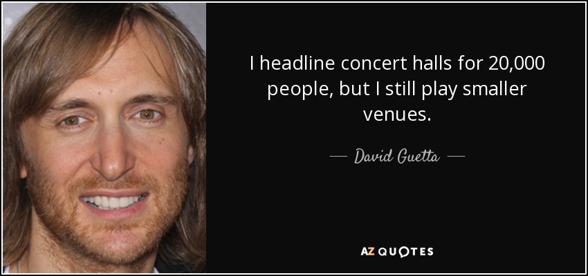 Soy cabeza de cartel de salas de conciertos para 20.000 personas, pero sigo actuando en recintos más pequeños. - David Guetta