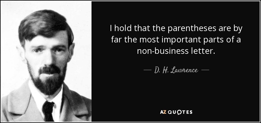 I hold that the parentheses are by far the most important parts of a non-business letter. - D. H. Lawrence