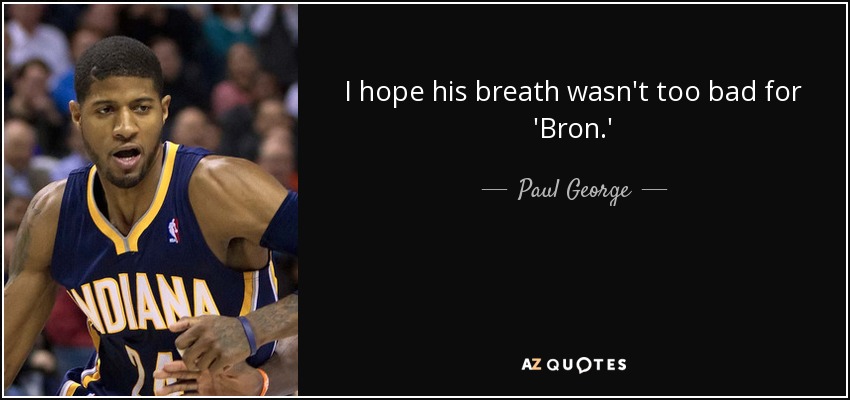 I hope his breath wasn't too bad for 'Bron.' - Paul George