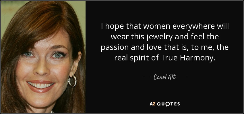 I hope that women everywhere will wear this jewelry and feel the passion and love that is, to me, the real spirit of True Harmony. - Carol Alt