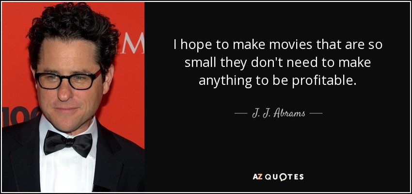 Espero hacer películas tan pequeñas que no necesiten hacer nada para ser rentables. - J. J. Abrams